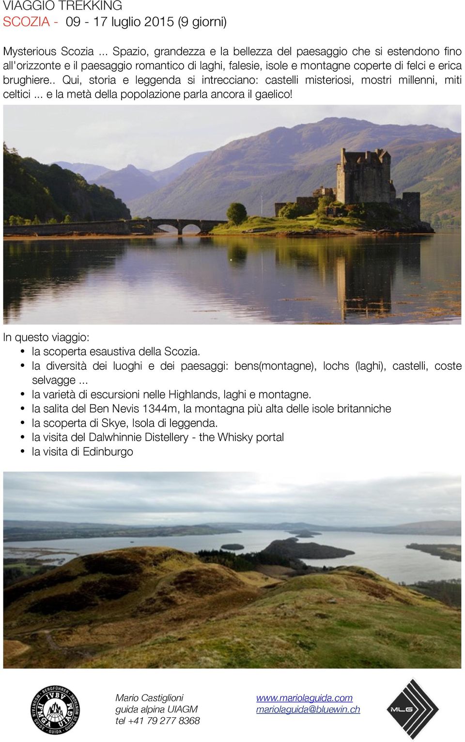 . Qui, storia e leggenda si intrecciano: castelli misteriosi, mostri millenni, miti celtici... e la metà della popolazione parla ancora il gaelico!