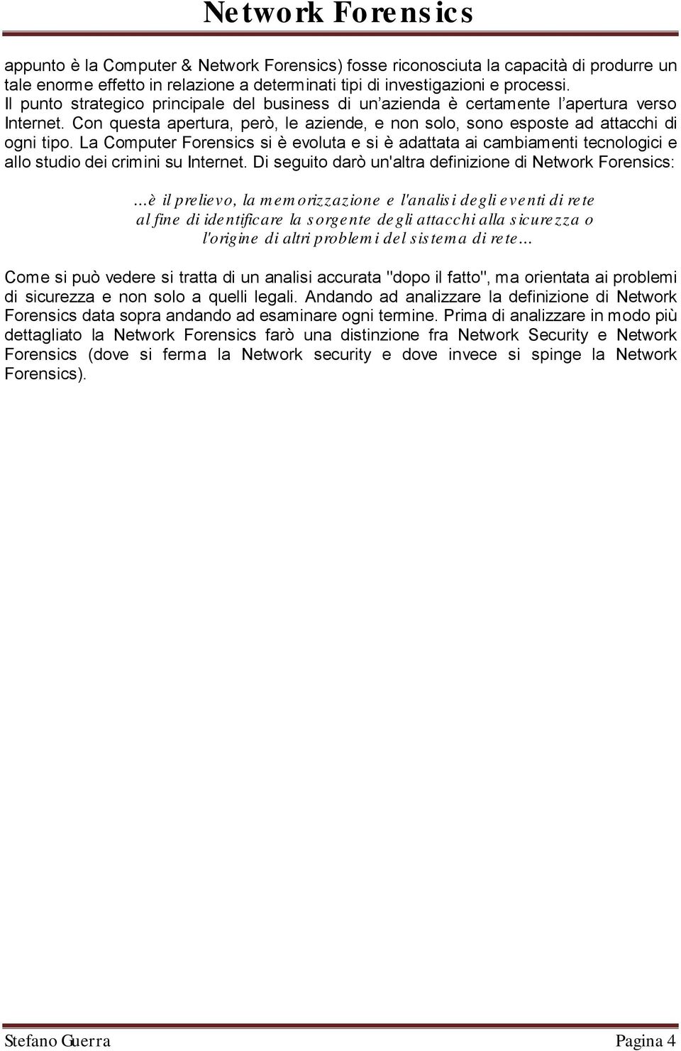 La Computer Forensics si è evoluta e si è adattata ai cambiamenti tecnologici e allo studio dei crimini su Internet. Di seguito darò un'altra definizione di Network Forensics:.