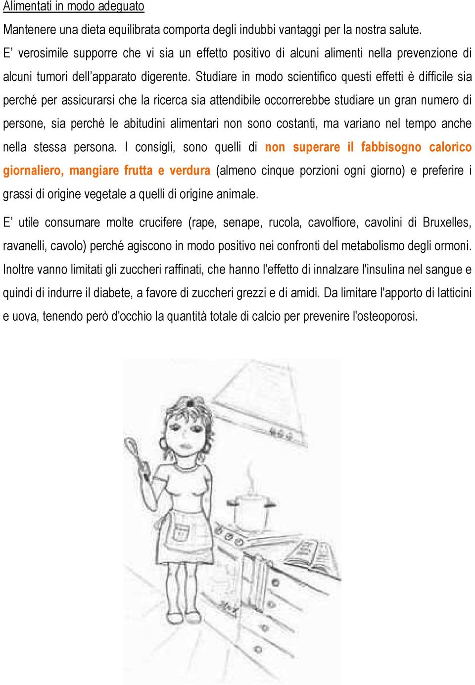 Studiare in modo scientifico questi effetti è difficile sia perché per assicurarsi che la ricerca sia attendibile occorrerebbe studiare un gran numero di persone, sia perché le abitudini alimentari