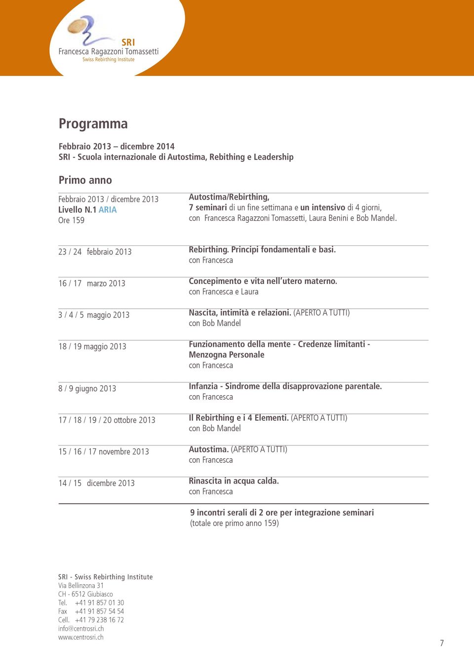 23 / 24 febbraio 2013 16 / 17 marzo 2013 3 / 4 / 5 maggio 2013 18 / 19 maggio 2013 8 / 9 giugno 2013 17 / 18 / 19 / 20 ottobre 2013 15 / 16 / 17 novembre 2013 14 / 15 dicembre 2013 Rebirthing.