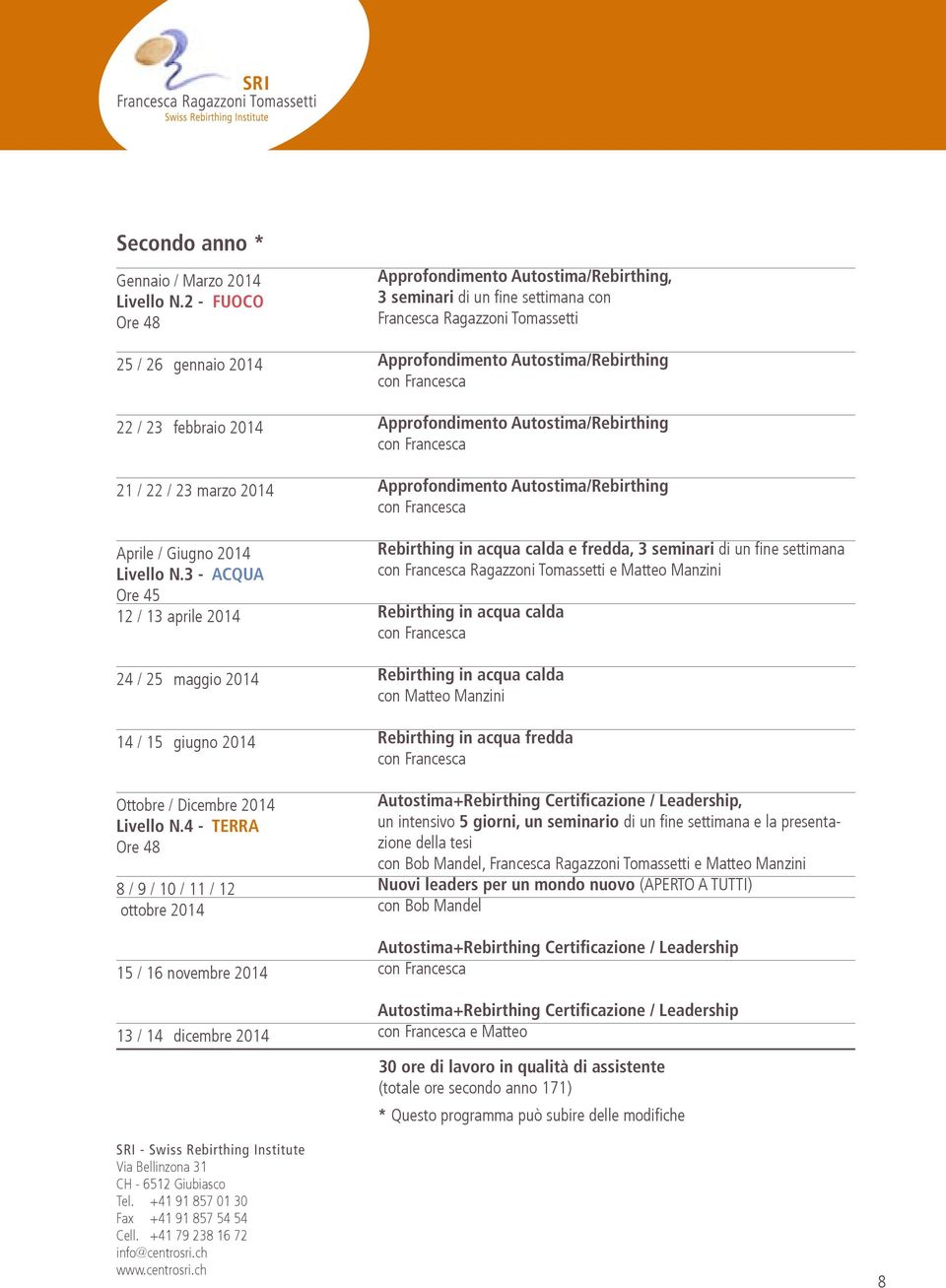 4 - TERRA Ore 48 8 / 9 / 10 / 11 / 12 ottobre 2014 15 / 16 novembre 2014 13 / 14 dicembre 2014 Approfondimento Autostima/Rebirthing, 3 seminari di un fine settimana con Francesca Ragazzoni Tomassetti