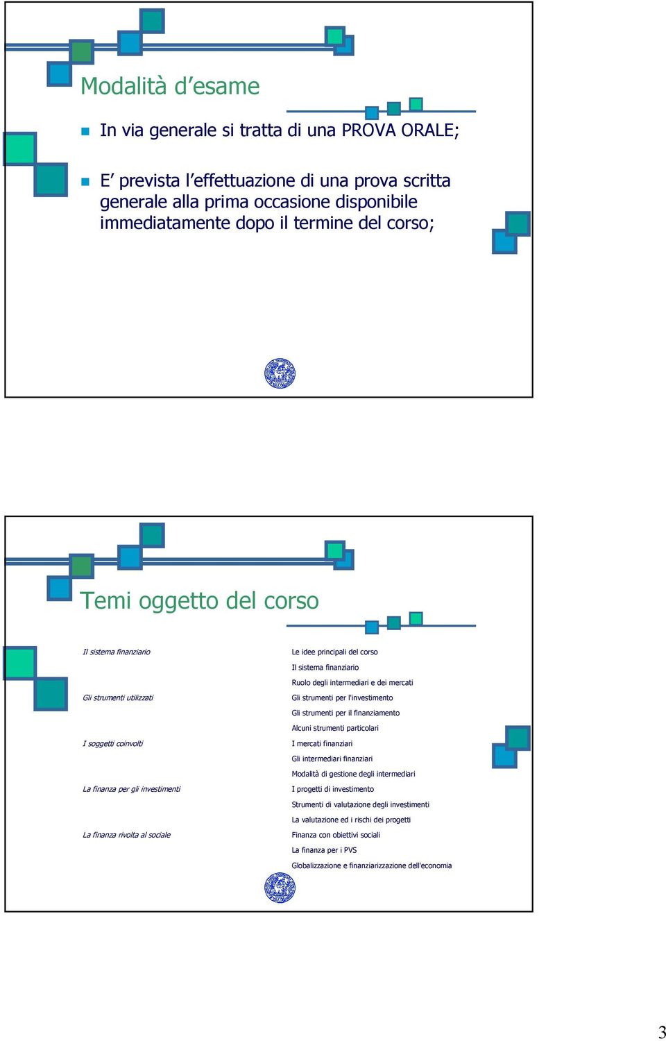 finanziario Ruolo degli intermediari e dei mercati Gli strumenti per l'investimento Gli strumenti per il finanziamento Alcuni strumenti particolari I mercati finanziari Gli intermediari finanziari