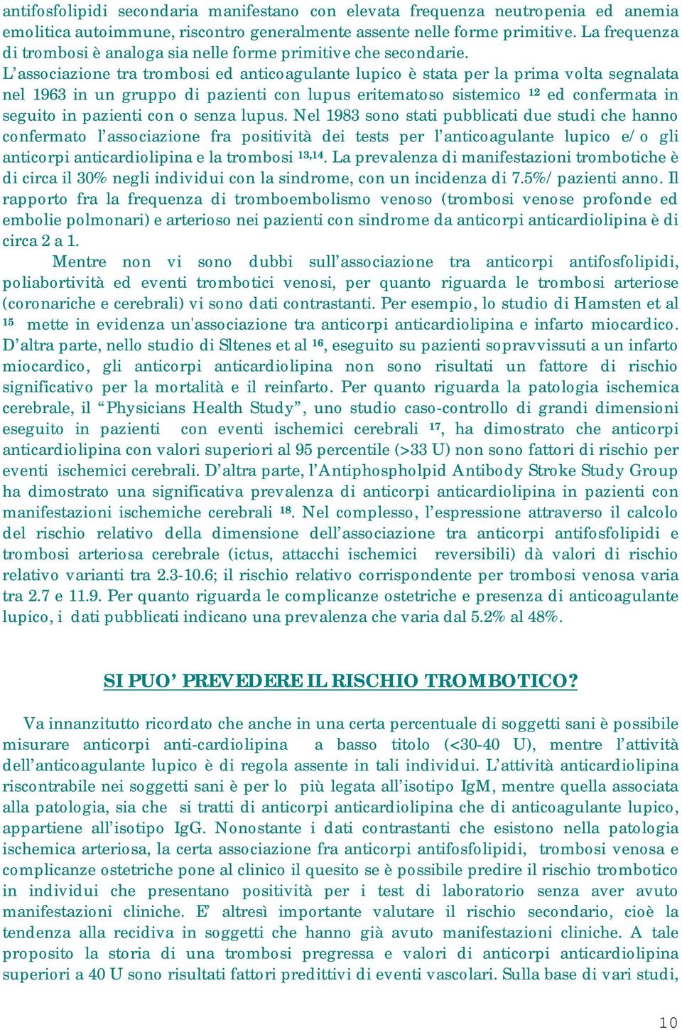 L associazione tra trombosi ed anticoagulante lupico è stata per la prima volta segnalata nel 1963 in un gruppo di pazienti con lupus eritematoso sistemico 12 ed confermata in seguito in pazienti con