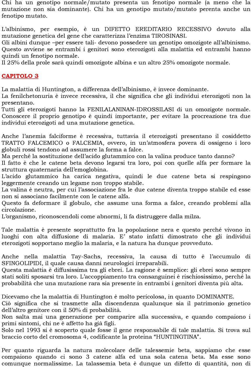 Gli albini dunque per essere tali- devono possedere un genotipo omozigote all albinismo.