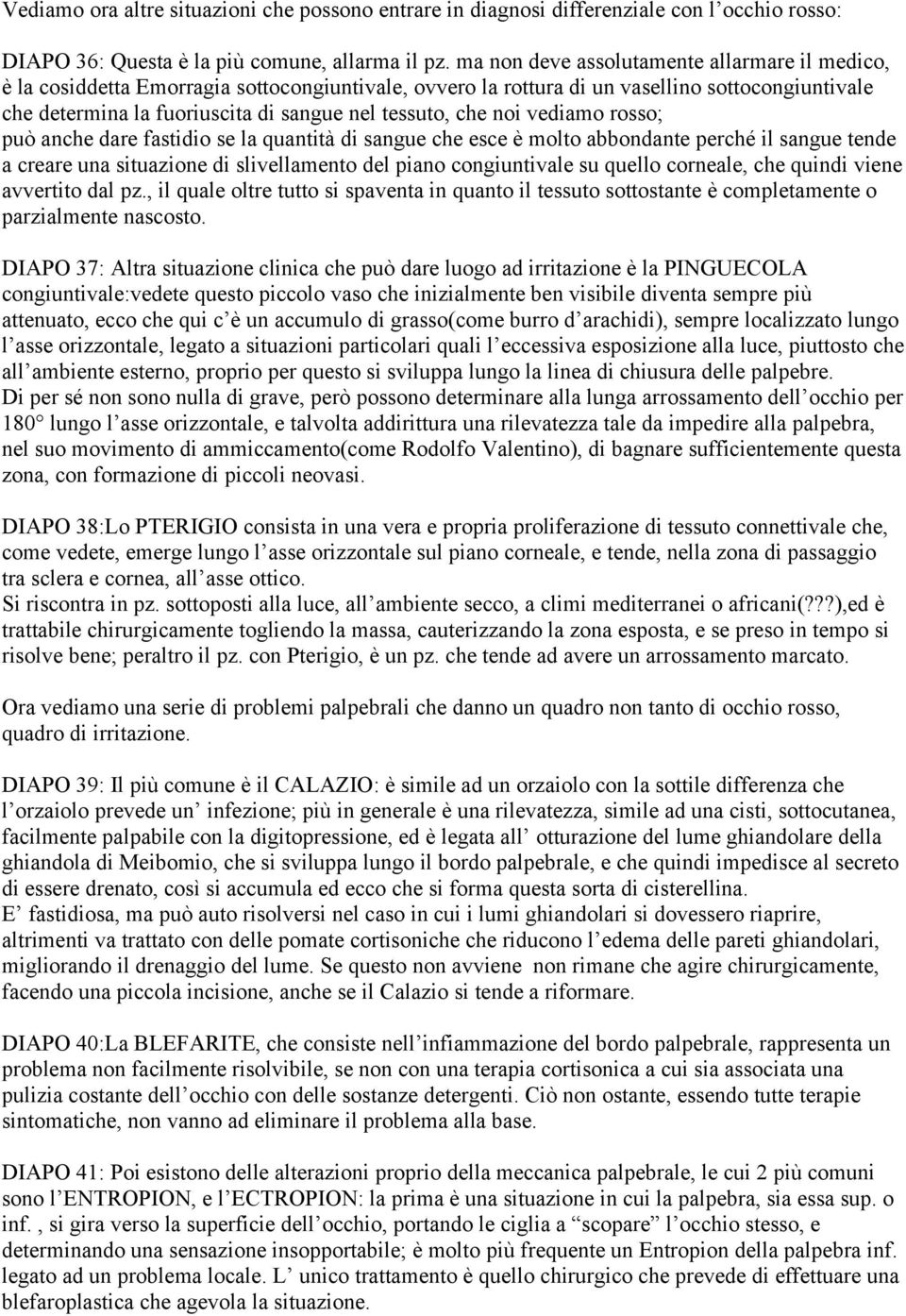 che noi vediamo rosso; può anche dare fastidio se la quantità di sangue che esce è molto abbondante perché il sangue tende a creare una situazione di slivellamento del piano congiuntivale su quello