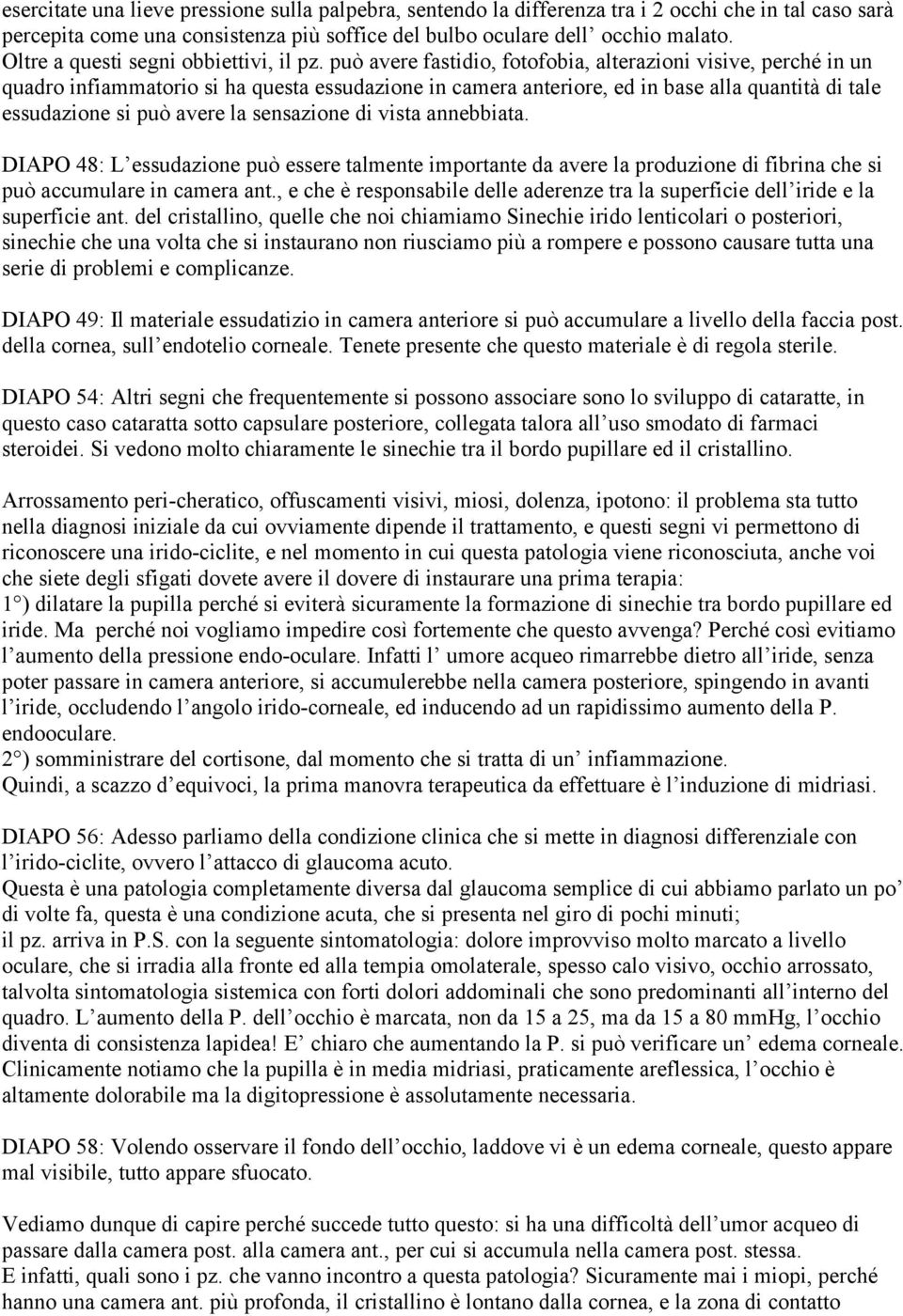 può avere fastidio, fotofobia, alterazioni visive, perché in un quadro infiammatorio si ha questa essudazione in camera anteriore, ed in base alla quantità di tale essudazione si può avere la