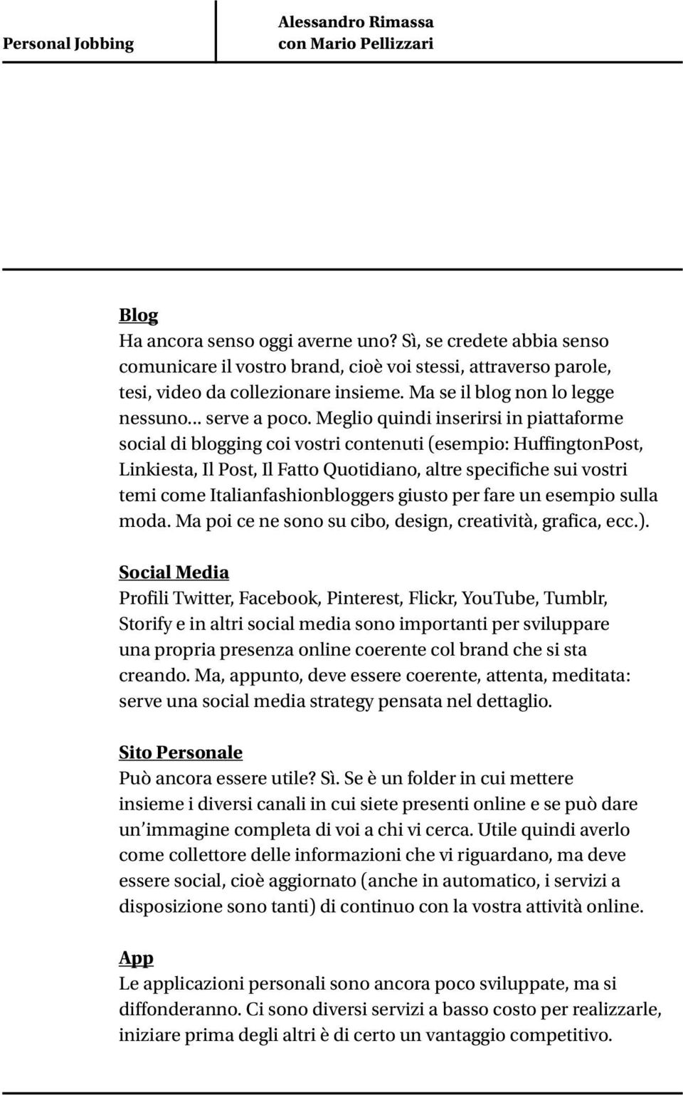 Meglio quindi inserirsi in piattaforme social di blogging coi vostri contenuti (esempio: HuffingtonPost, Linkiesta, Il Post, Il Fatto Quotidiano, altre specifiche sui vostri temi come