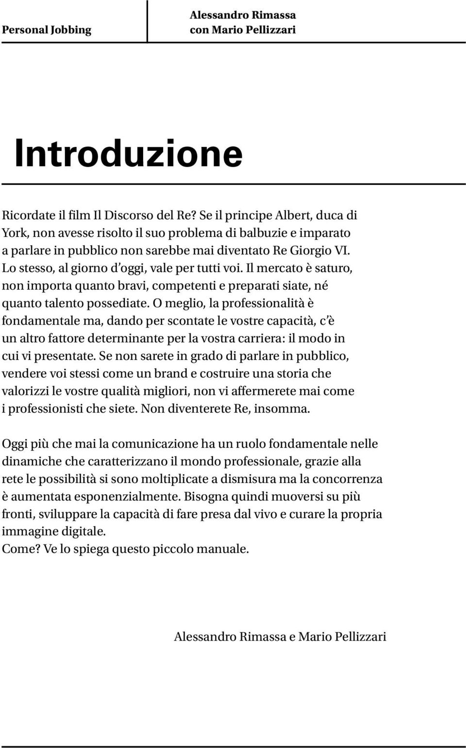 Lo stesso, al giorno d oggi, vale per tutti voi. Il mercato è saturo, non importa quanto bravi, competenti e preparati siate, né quanto talento possediate.