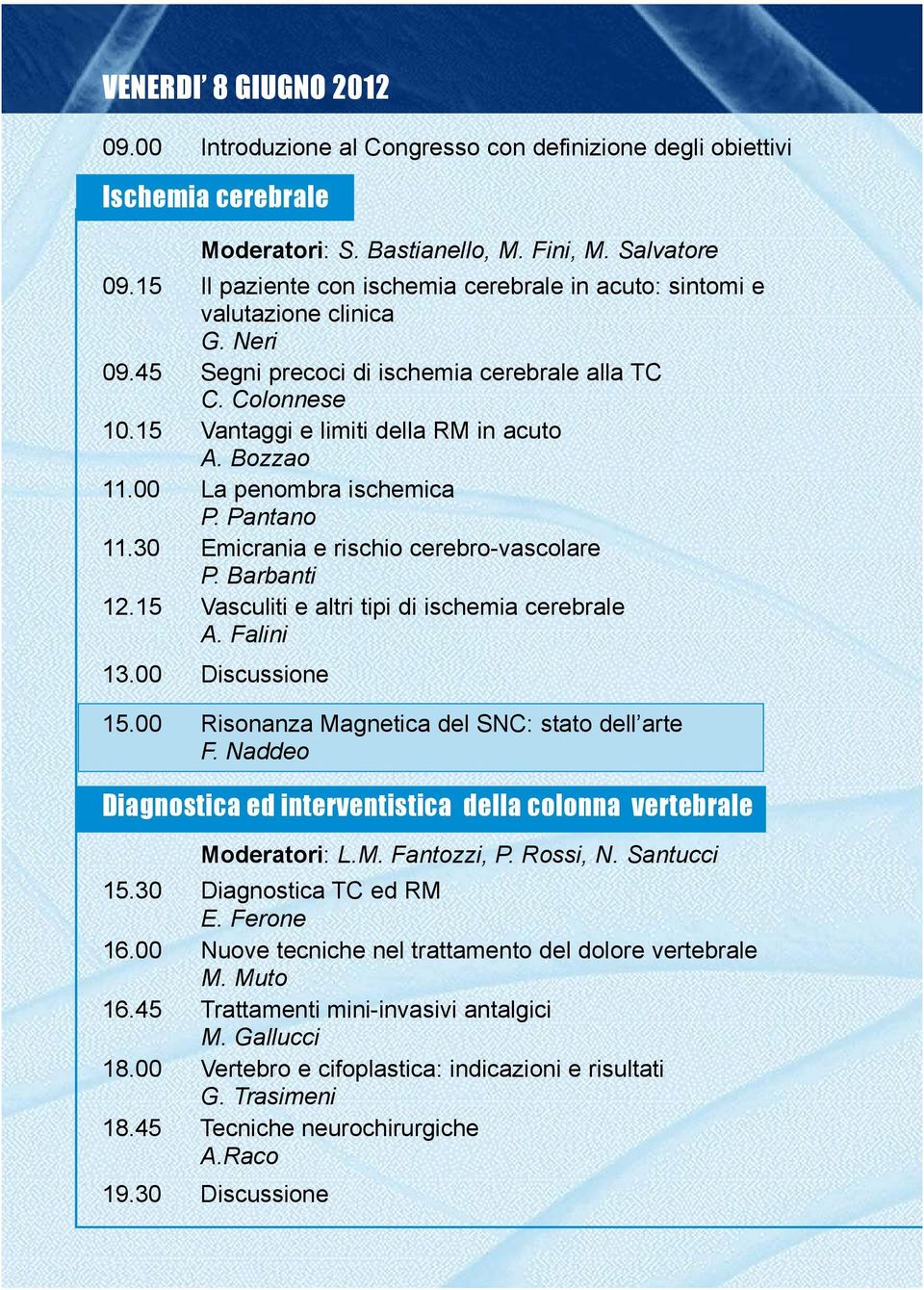 Bozzao 11.00 La penombra ischemica P. Pantano 11.30 Emicrania e rischio cerebro-vascolare P. Barbanti 12.15 Vasculiti e altri tipi di ischemia cerebrale A. Falini 13.00 Discussione 15.