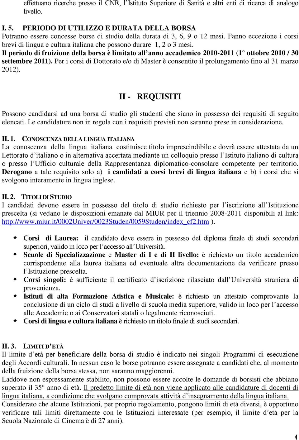 Fanno eccezione i corsi brevi di lingua e cultura italiana che possono durare 1, 2 o 3 mesi.