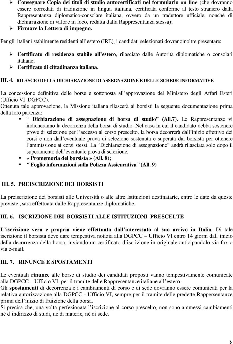 Per gli italiani stabilmente residenti all estero (IRE), i candidati selezionati dovranoinoltre presentare: Certificato di residenza stabile all estero, rilasciato dalle Autorità diplomatiche o