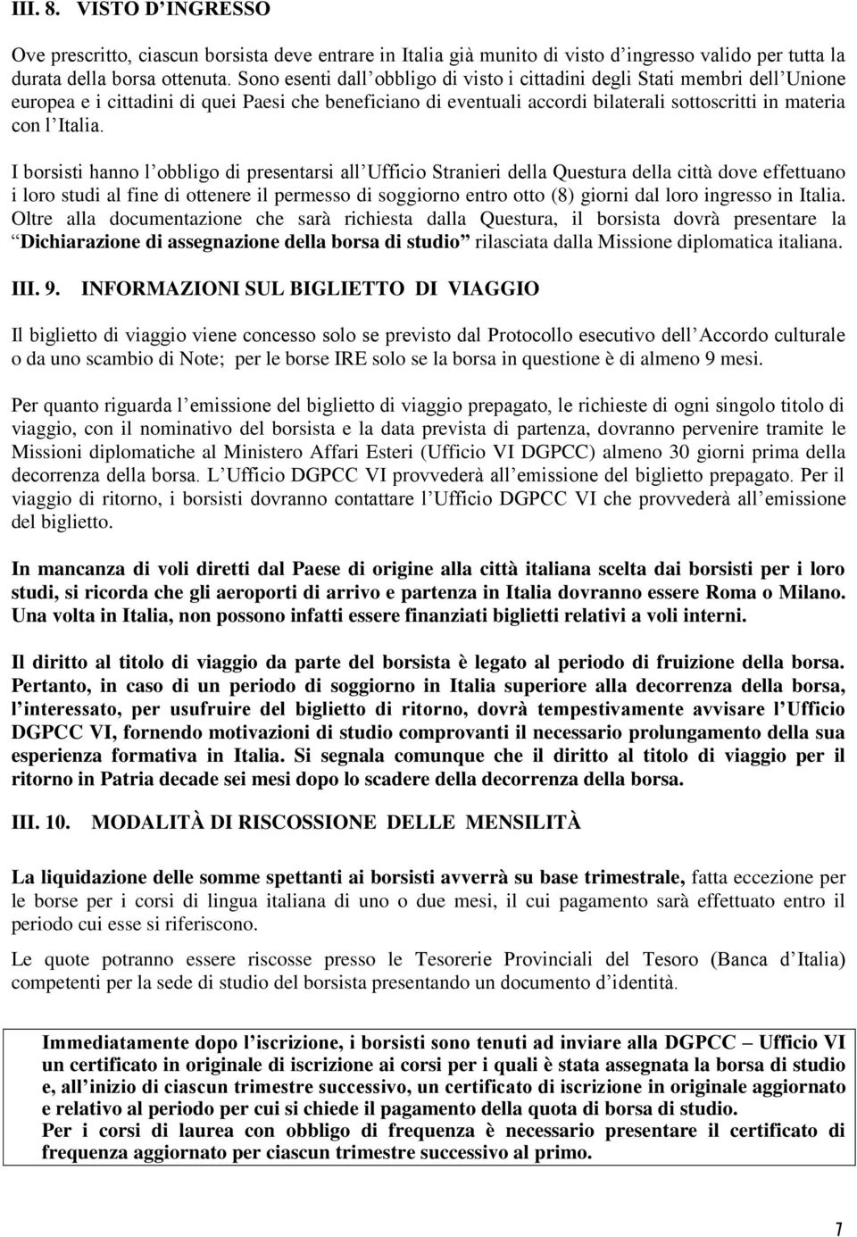 I borsisti hanno l obbligo di presentarsi all Ufficio Stranieri della Questura della città dove effettuano i loro studi al fine di ottenere il permesso di soggiorno entro otto (8) giorni dal loro