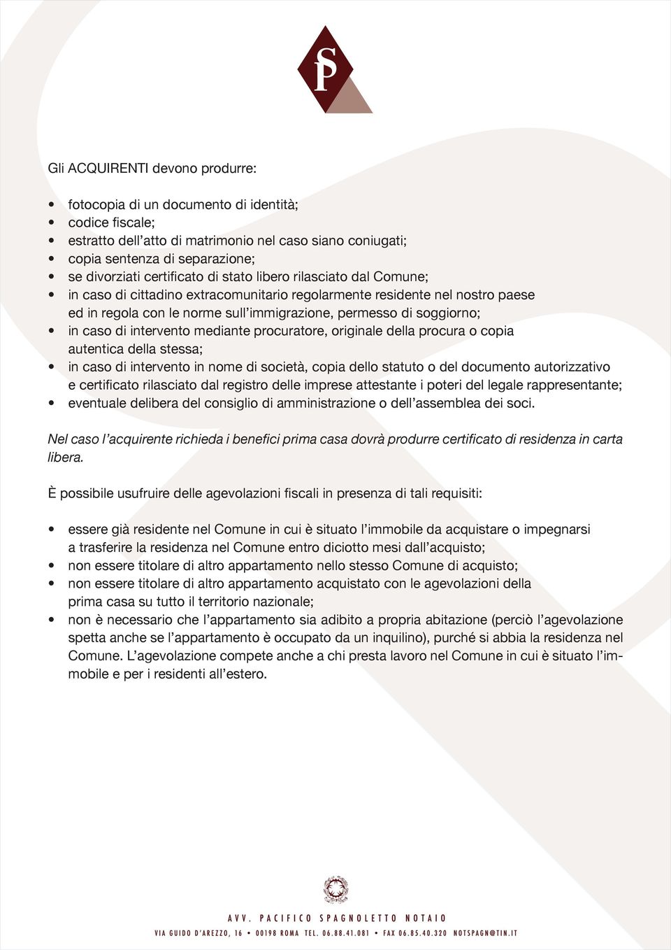 caso di intervento mediante procuratore, originale della procura o copia autentica della stessa; in caso di intervento in nome di società, copia dello statuto o del documento autorizzativo e