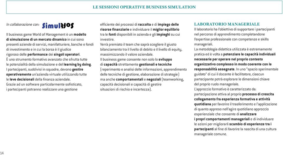 È uno strumento formativo avanzato che sfrutta tutte le potenzialità della simulazione e del learning by doing.