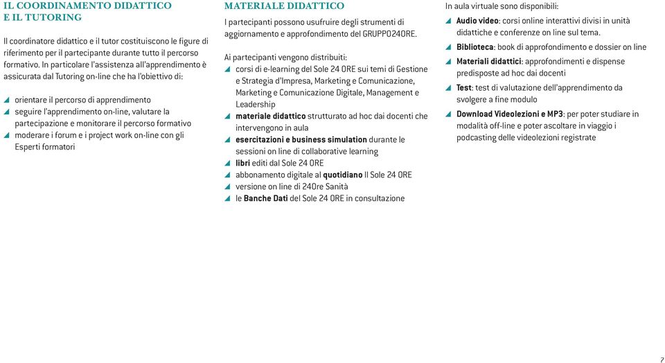 partecipazione e monitorare il percorso formativo moderare i forum e i project work on-line con gli Esperti formatori MATERIALE DIDATTICO I partecipanti possono usufruire degli strumenti di