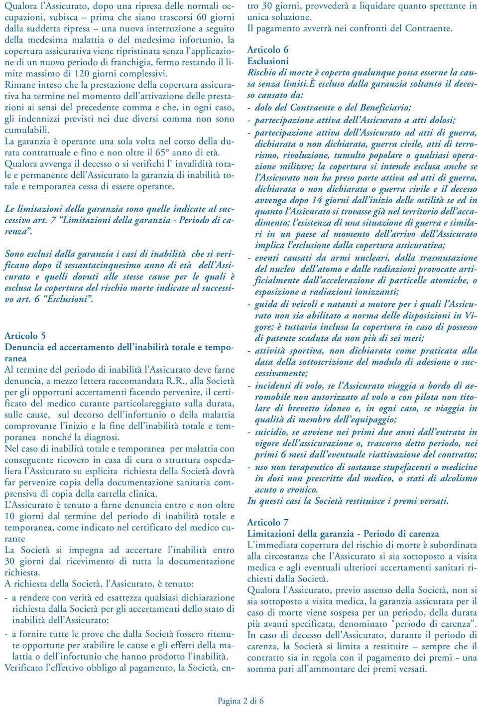 Rimane inteso che la prestazione della copertura assicurativa ha termine nel momento dell attivazione delle prestazioni ai sensi del precedente comma e che, in ogni caso, gli indennizzi previsti nei