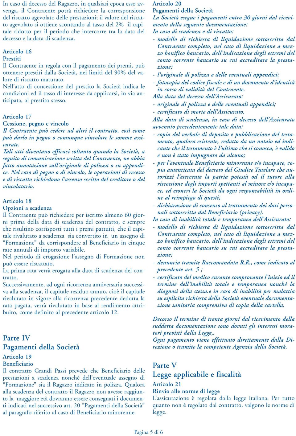 Articolo 16 Prestiti Il Contraente in regola con il pagamento dei premi, può ottenere prestiti dalla Società, nei limiti del 90% del valore di riscatto maturato.