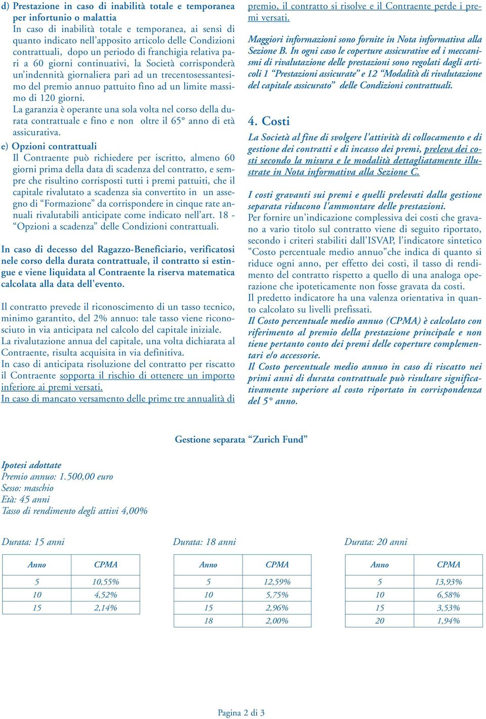 un limite massimo di 120 giorni. La garanzia è operante una sola volta nel corso della durata contrattuale e fino e non oltre il 65 anno di età assicurativa.