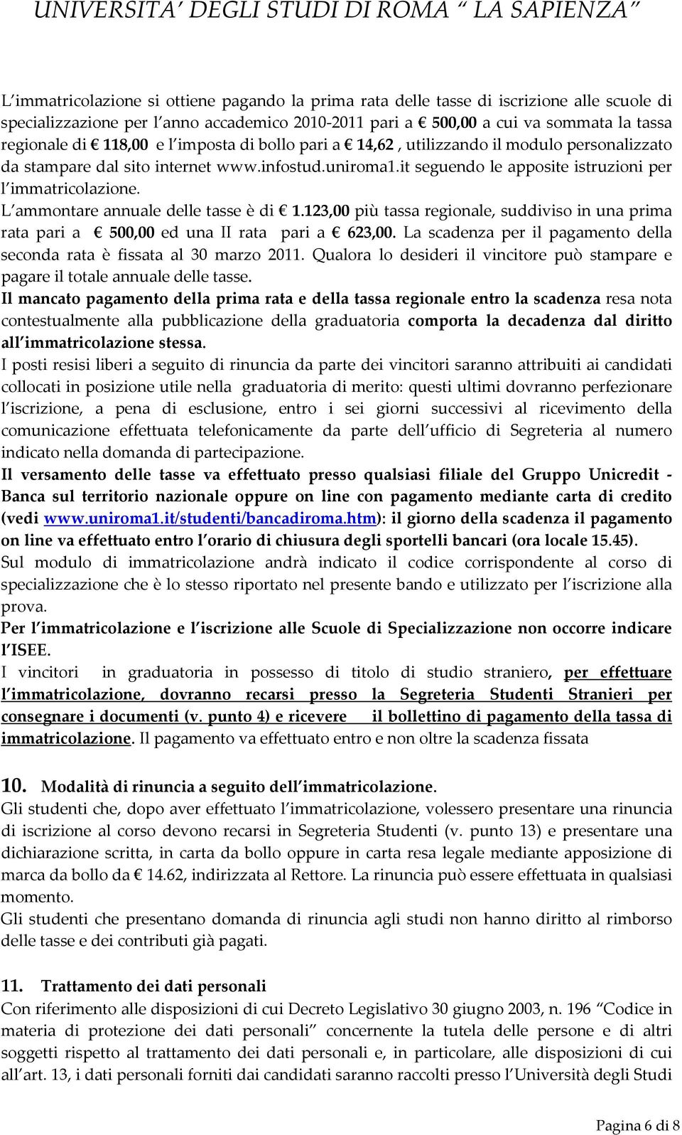 L ammontare annuale delle tasse è di 1.123,00 più tassa regionale, suddiviso in una prima rata pari a 500,00 ed una II rata pari a 623,00.