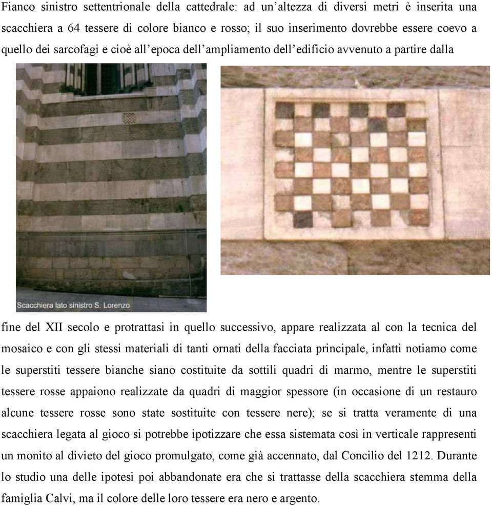 stessi materiali di tanti ornati della facciata principale, infatti notiamo come le superstiti tessere bianche siano costituite da sottili quadri di marmo, mentre le superstiti tessere rosse appaiono