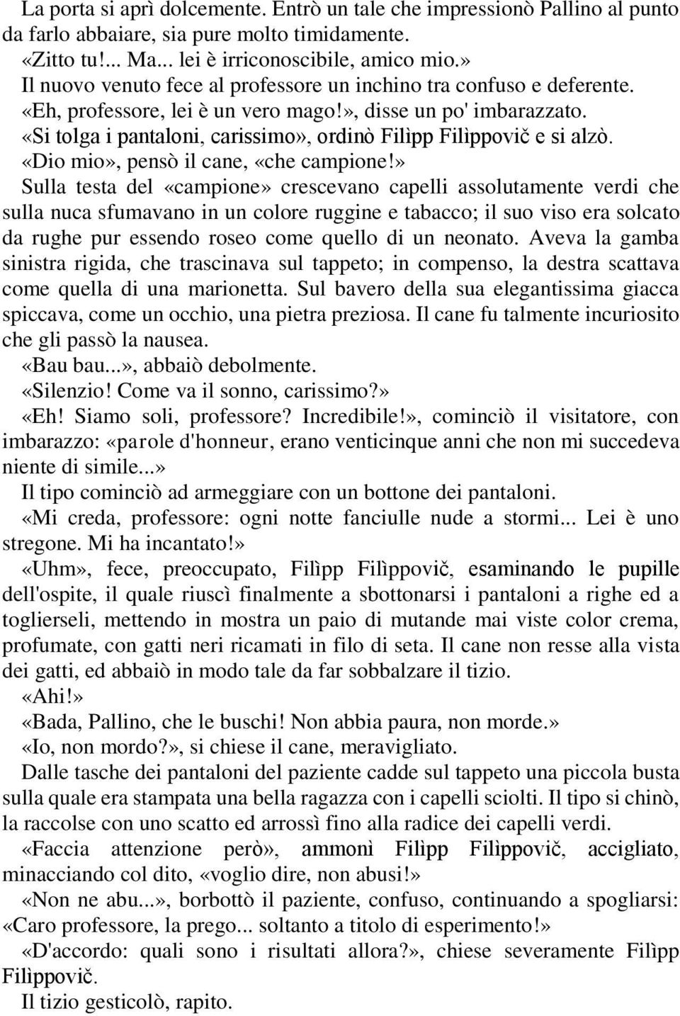 «Si tolga i pantaloni, carissimo», ordinò Filìpp Filìppovič e si alzò. «Dio mio», pensò il cane, «che campione!