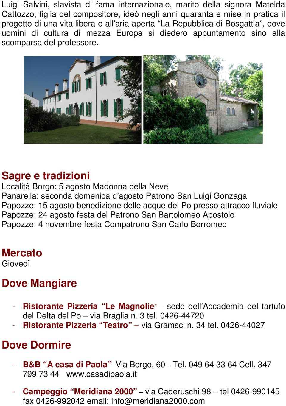 Sagre e tradizioni Località Borgo: 5 agosto Madonna della Neve Panarella: seconda domenica d agosto Patrono San Luigi Gonzaga Papozze: 15 agosto benedizione delle acque del Po presso attracco