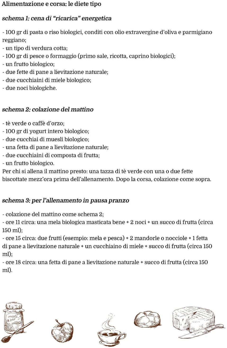 schema 2: colazione del mattino - tè verde o caffè d orzo; - 100 gr di yogurt intero biologico; - due cucchiai di muesli biologico; - una fetta di pane a lievitazione naturale; - due cucchiaini di