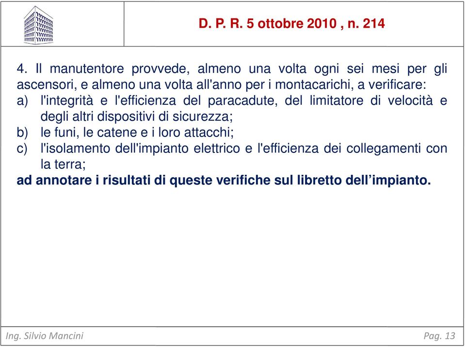 verificare: a) l'integrità e l'efficienza del paracadute, del limitatore di velocità e degli altri dispositivi di sicurezza; b)