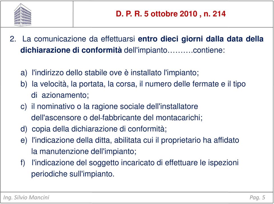 nominativo o la ragione sociale dell'installatore dell'ascensore o del fabbricante del montacarichi; d) copia della dichiarazione di conformità; e) l'indicazione della