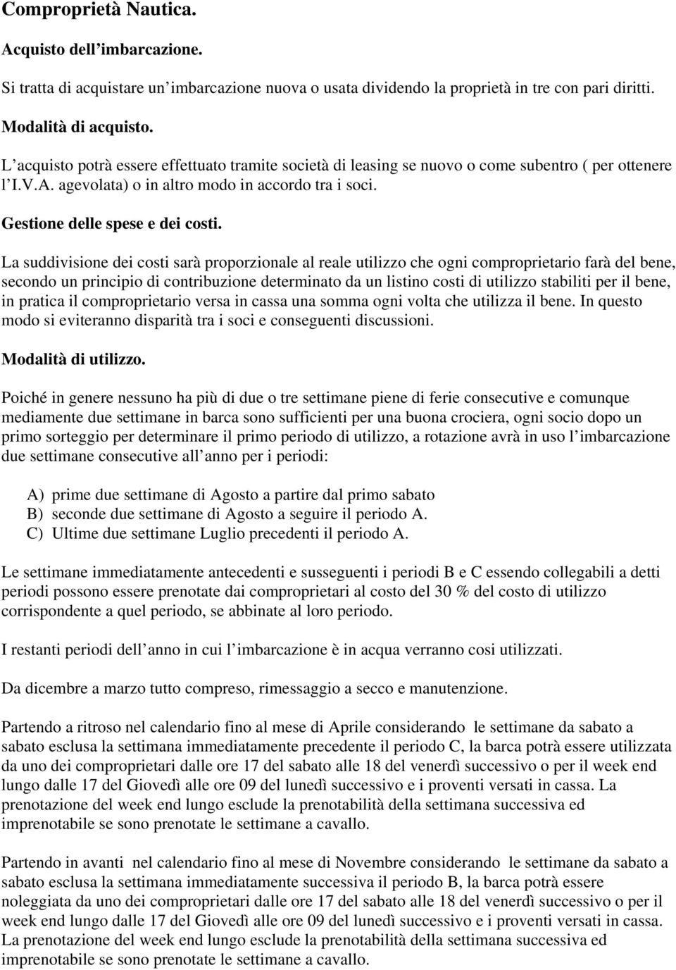 La suddivisione dei costi sarà proporzionale al reale utilizzo che ogni comproprietario farà del bene, secondo un principio di contribuzione determinato da un listino costi di utilizzo stabiliti per