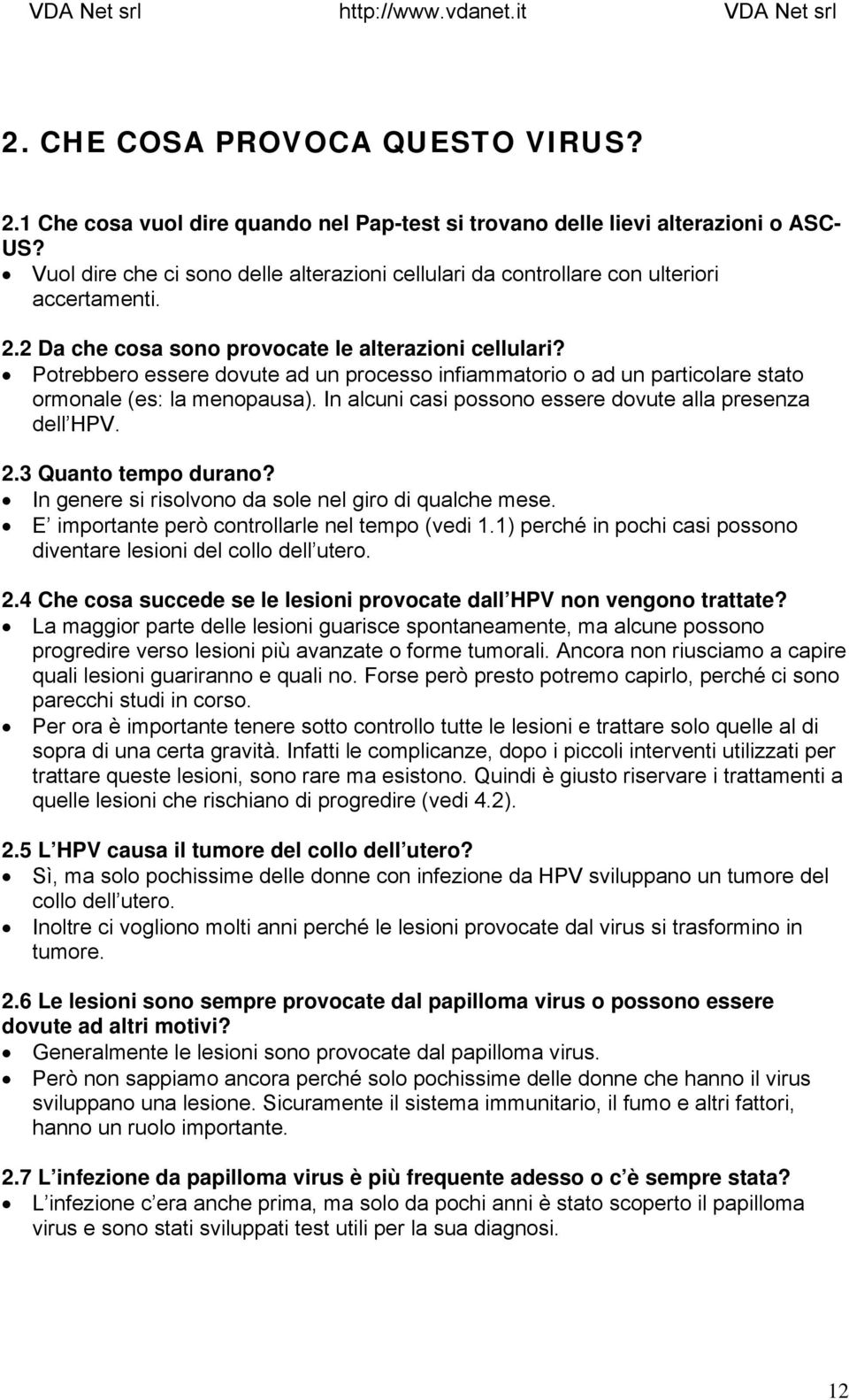 Potrebbero essere dovute ad un processo infiammatorio o ad un particolare stato ormonale (es: la menopausa). In alcuni casi possono essere dovute alla presenza dell HPV. 2.3 Quanto tempo durano?