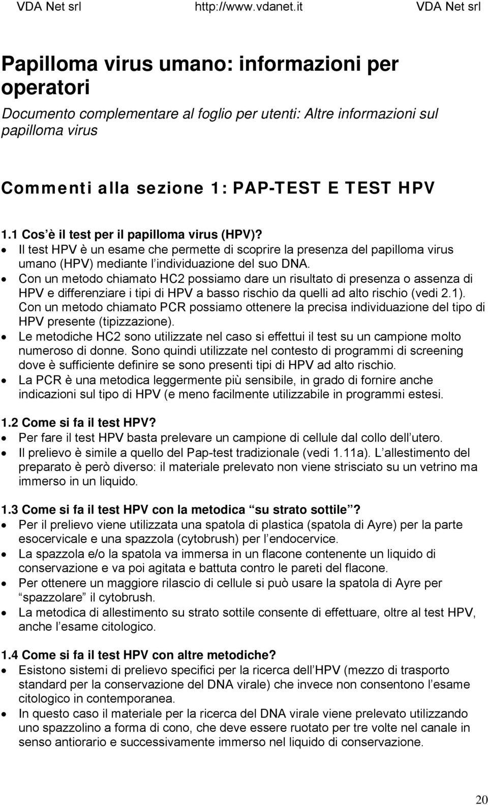 Con un metodo chiamato HC2 possiamo dare un risultato di presenza o assenza di HPV e differenziare i tipi di HPV a basso rischio da quelli ad alto rischio (vedi 2.1).