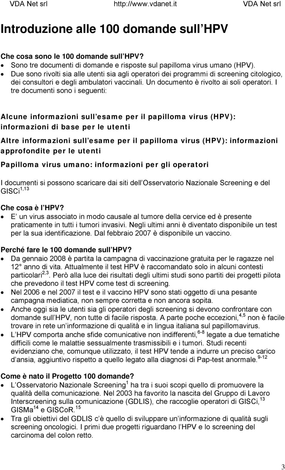 I tre documenti sono i seguenti: Alcune informazioni sull esame per il papilloma virus (HPV): informazioni di base per le utenti Altre informazioni sull esame per il papilloma virus (HPV):