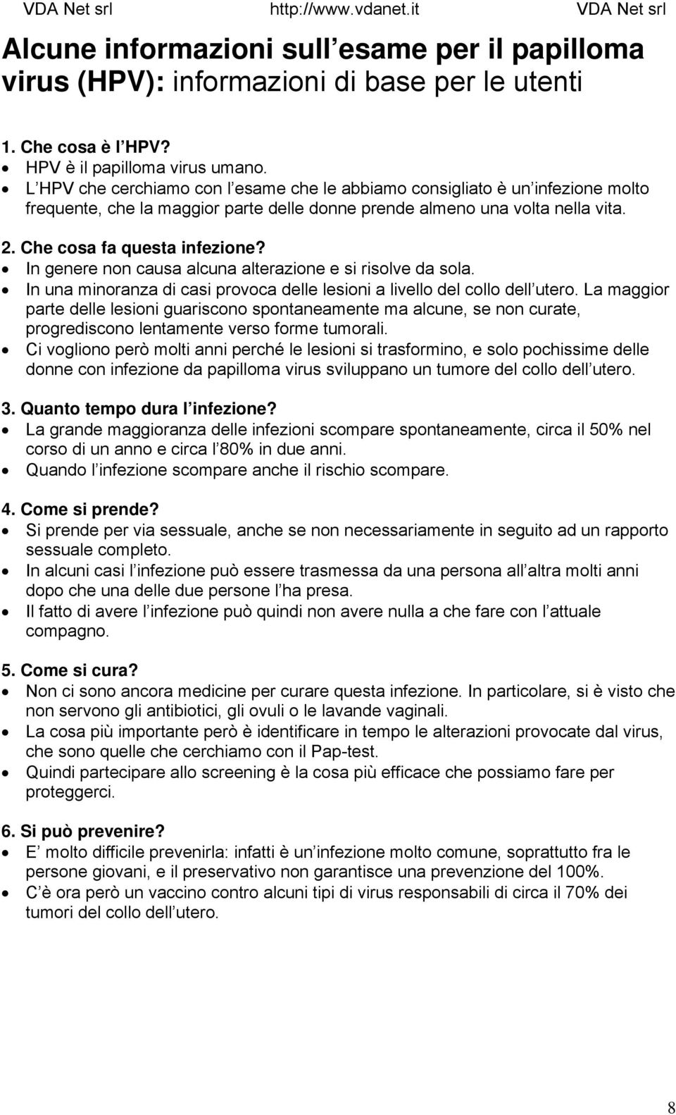 In genere non causa alcuna alterazione e si risolve da sola. In una minoranza di casi provoca delle lesioni a livello del collo dell utero.