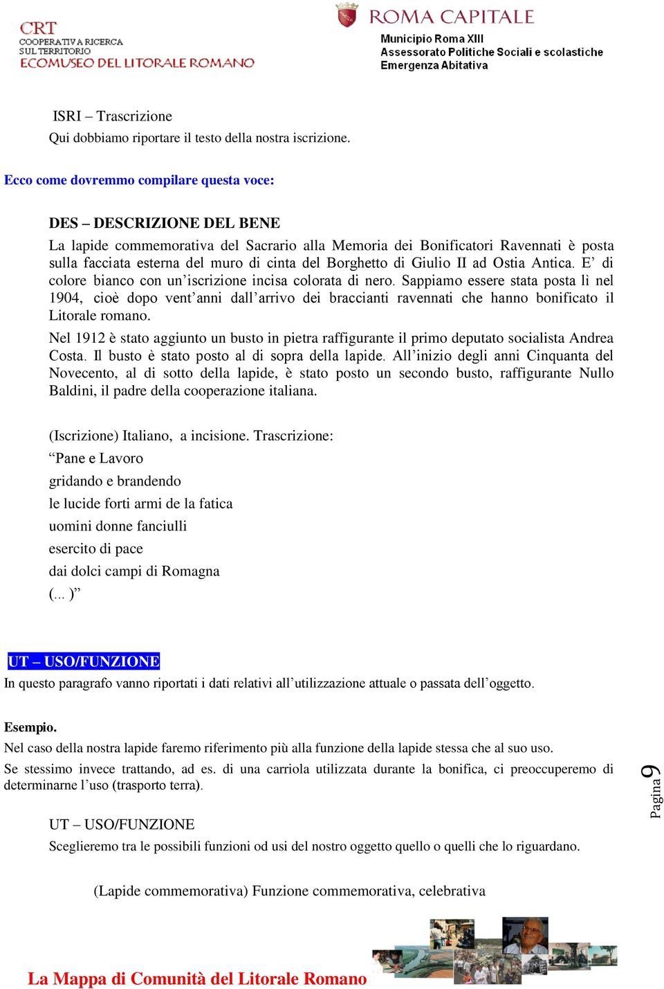 E di colore bianco con un iscrizione incisa colorata di nero. Sappiamo essere stata posta lì nel 1904, cioè dopo vent anni dall arrivo dei braccianti ravennati che hanno bonificato il Litorale romano.