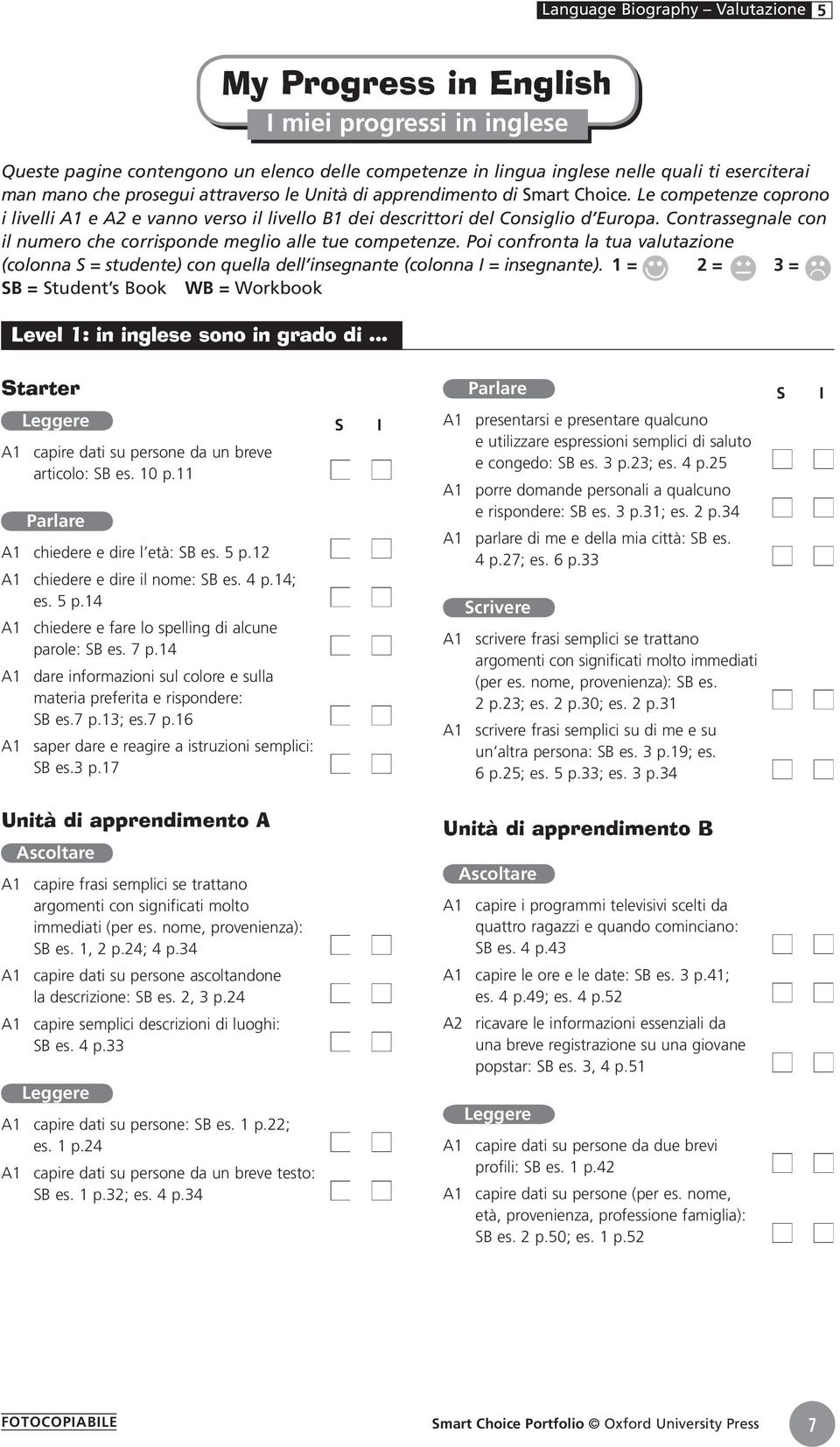 Contrassegnale con il numero che corrisponde meglio alle tue competenze. Poi confronta la tua valutazione (colonna S = studente) con quella dell insegnante (colonna I = insegnante).