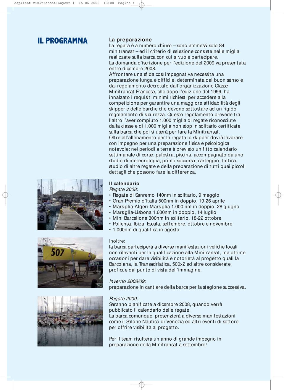 Affrontare una sfida così impegnativa necessita una preparazione lunga e difficile, determinata dal buon senso e dal regolamento decretato dall organizzazione Classe Minitransat Francese, che dopo l