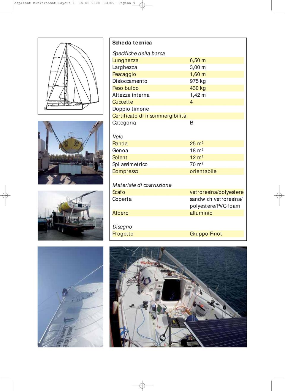 insommergibilità Categoria B Vele Randa 25 m 2 Genoa 18 m 2 Solent 12 m 2 Spi assimetrico 70 m 2 Bompresso orientabile Materiale