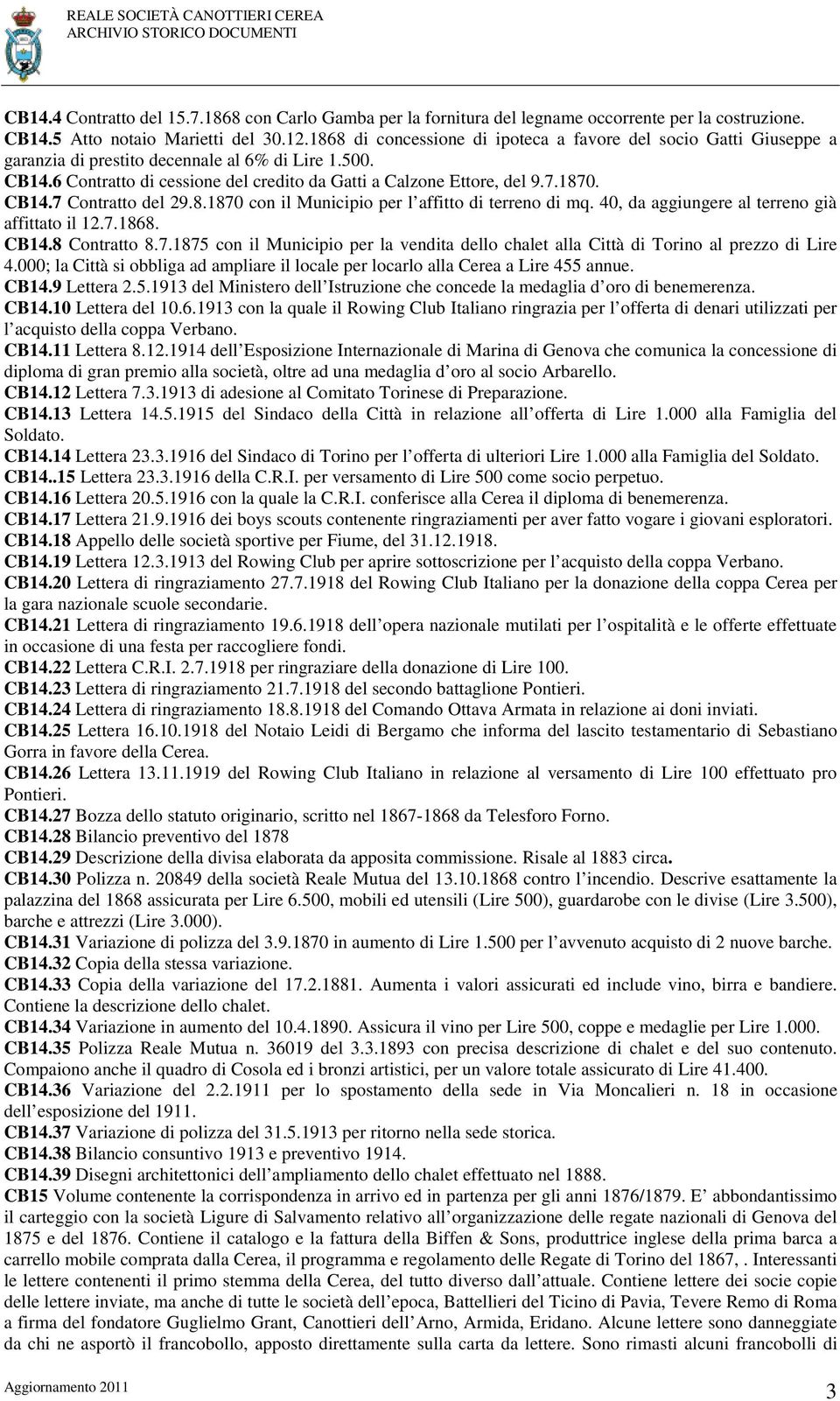 CB14.7 Contratto del 29.8.1870 con il Municipio per l affitto di terreno di mq. 40, da aggiungere al terreno già affittato il 12.7.1868. CB14.8 Contratto 8.7.1875 con il Municipio per la vendita dello chalet alla Città di Torino al prezzo di Lire 4.