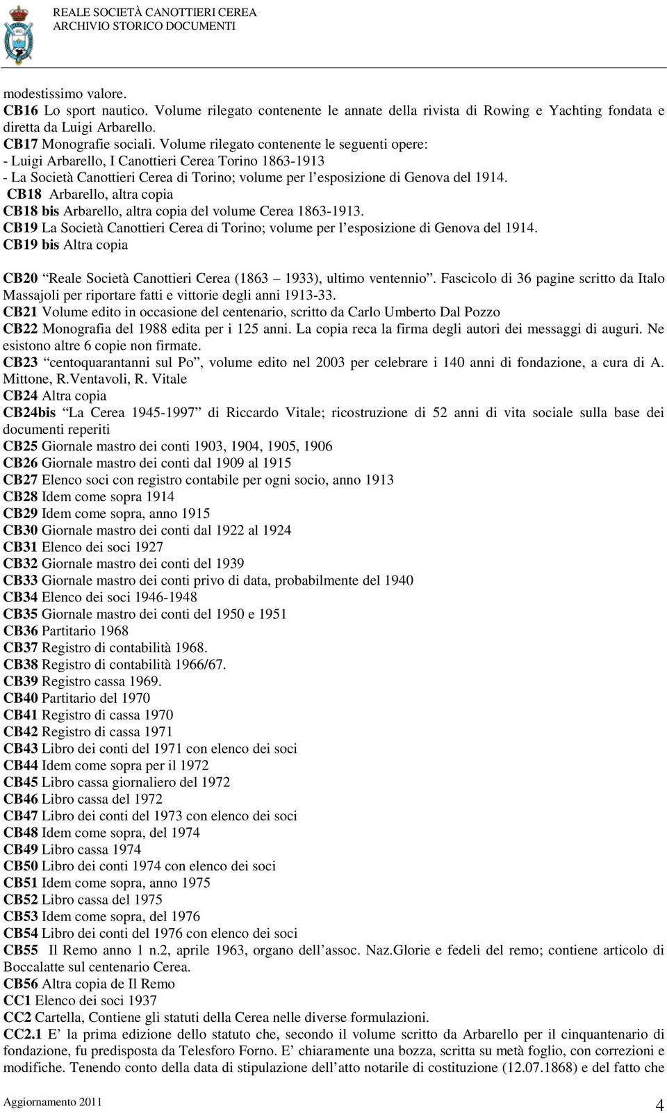 CB18 Arbarello, altra copia CB18 bis Arbarello, altra copia del volume Cerea 1863-1913. CB19 La Società Canottieri Cerea di Torino; volume per l esposizione di Genova del 1914.