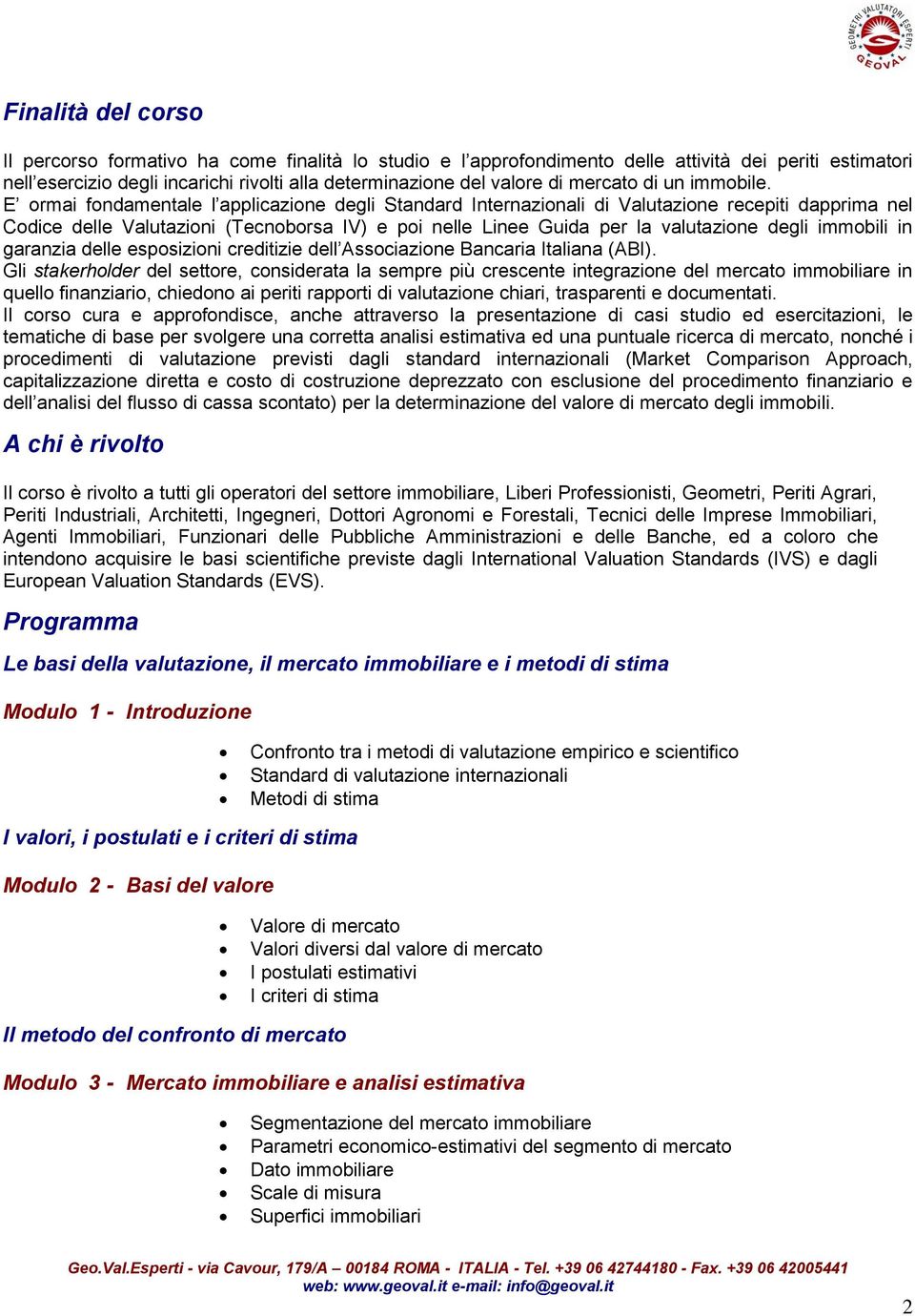 E ormai fondamentale l applicazione degli Standard Internazionali di Valutazione recepiti dapprima nel Codice delle Valutazioni (Tecnoborsa IV) e poi nelle Linee Guida per la valutazione degli