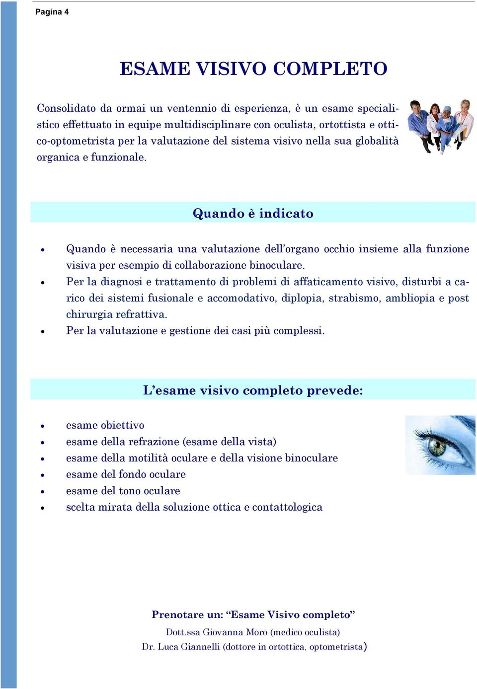 Quando è indicato Quando è necessaria una valutazione dell organo occhio insieme alla funzione visiva per esempio di collaborazione binoculare.