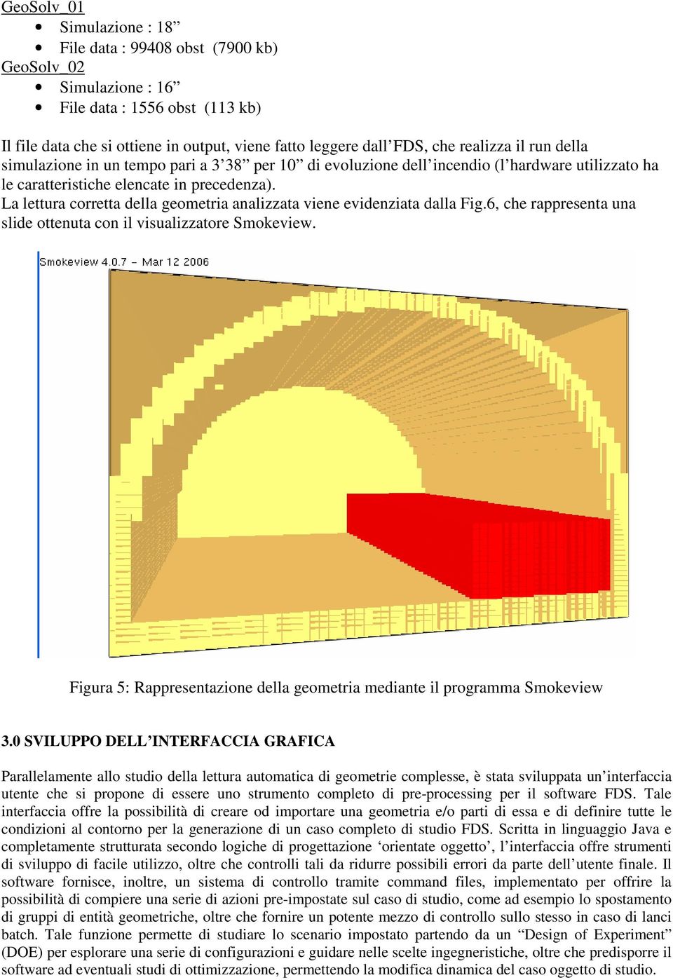La lettura corretta della geometria analizzata viene evidenziata dalla Fig.6, che rappresenta una slide ottenuta con il visualizzatore Smokeview.
