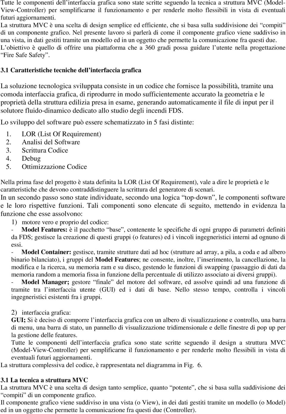 Nel presente lavoro si parlerà di come il componente grafico viene suddiviso in una vista, in dati gestiti tramite un modello ed in un oggetto che permette la comunicazione fra questi due.