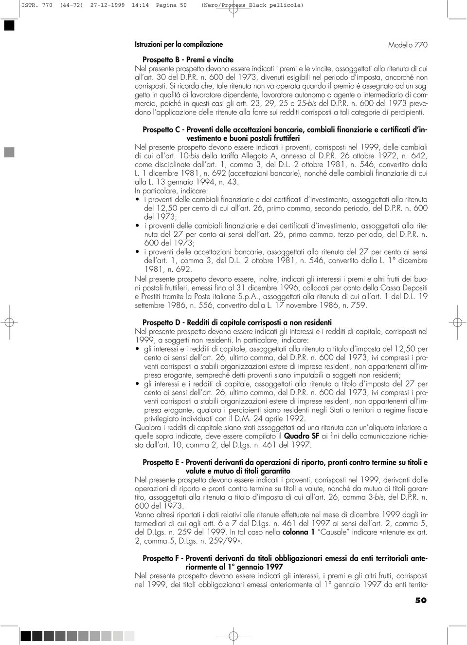 Si ricorda che, tale ritenuta non va operata quando il premio è assegnato ad un soggetto in qualità di lavoratore dipendente, lavoratore autonomo o agente o intermediario di commercio, poiché in