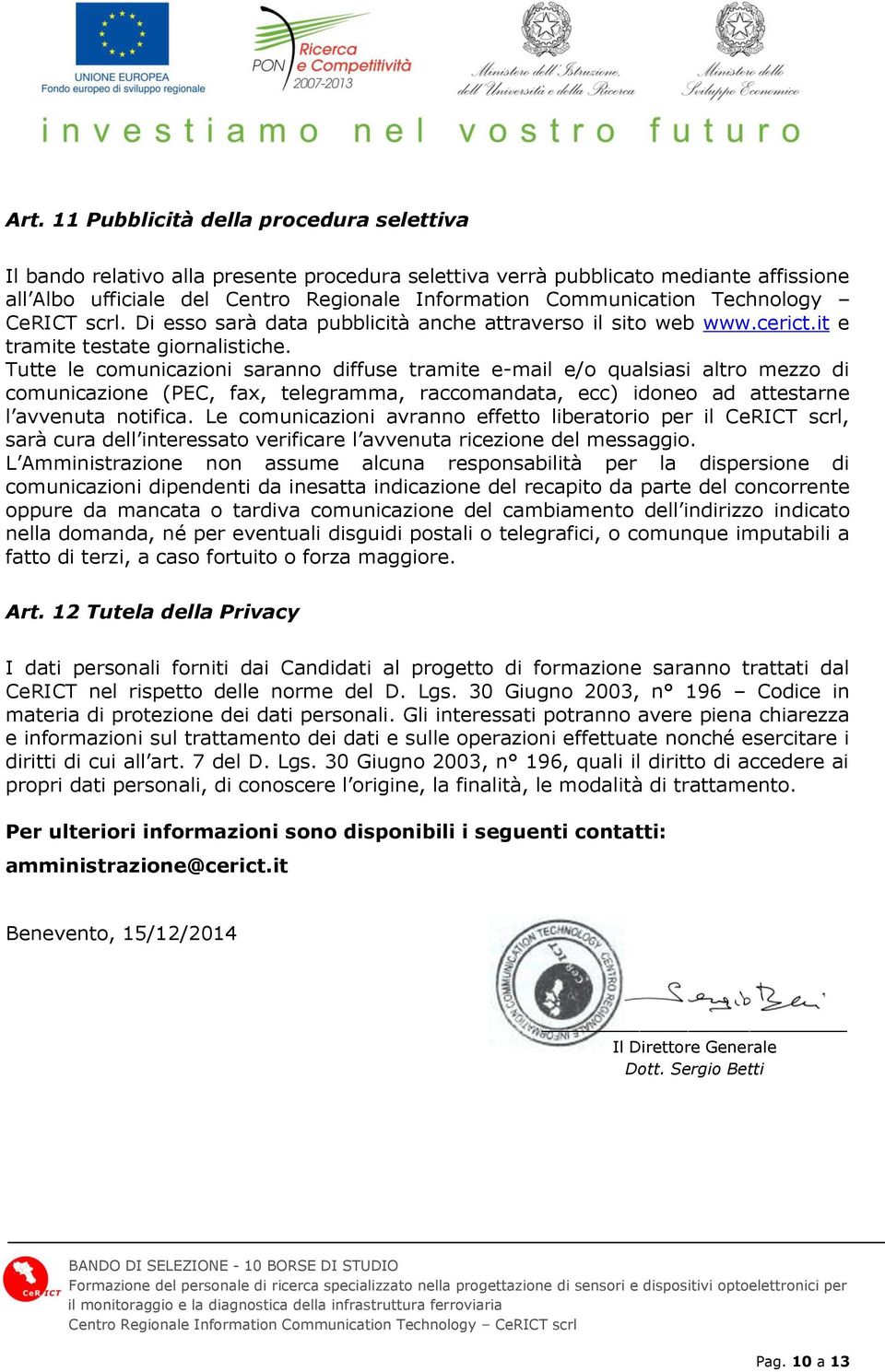 Tutte le comunicazioni saranno diffuse tramite e-mail e/o qualsiasi altro mezzo di comunicazione (PEC, fax, telegramma, raccomandata, ecc) idoneo ad attestarne l avvenuta notifica.