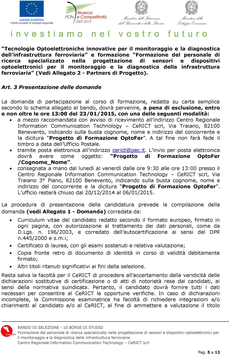 3 Presentazione delle domande La domanda di partecipazione al corso di formazione, redatta su carta semplice secondo lo schema allegato al bando, dovrà pervenire, a pena di esclusione, entro e non