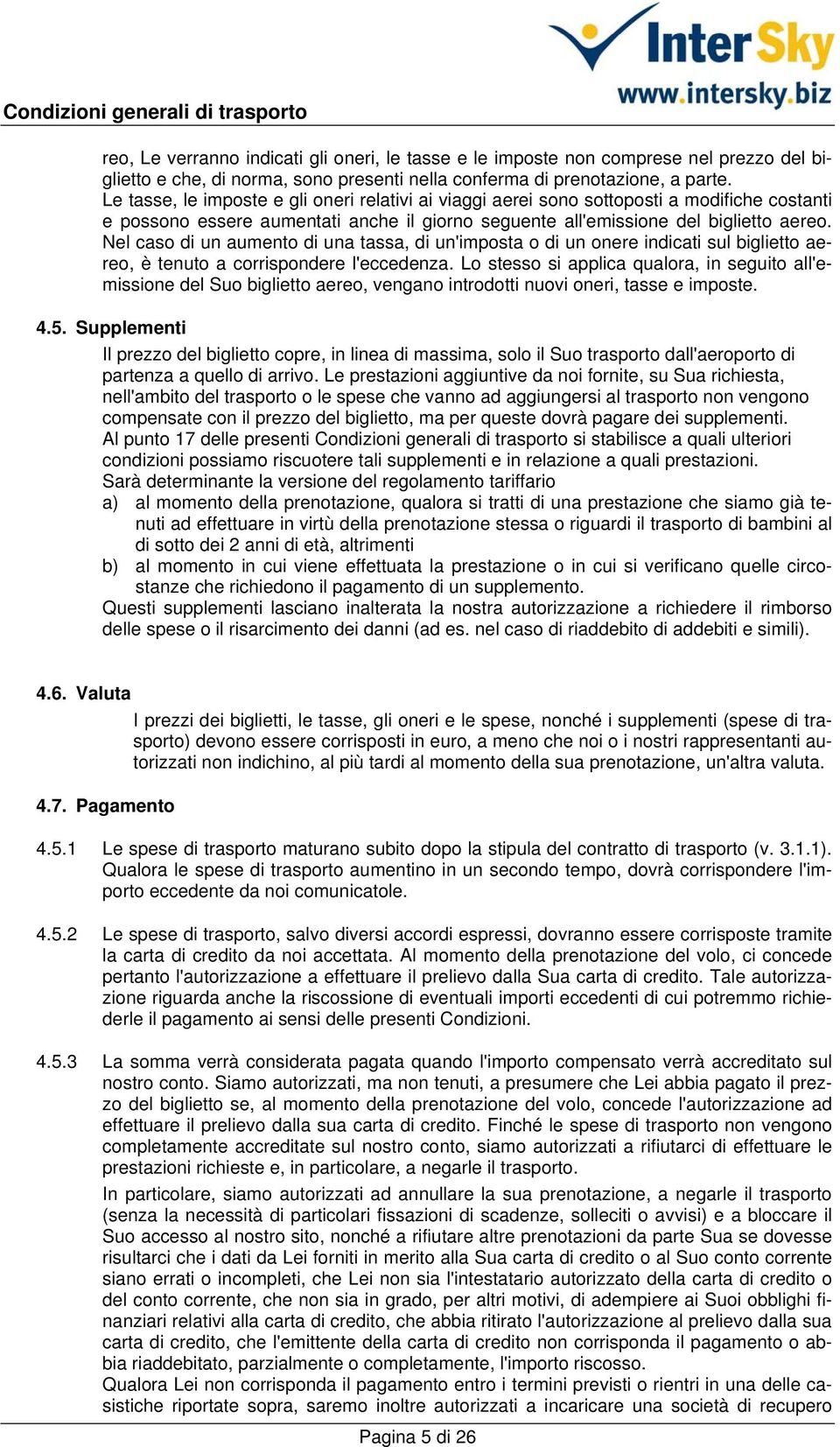 Nel caso di un aumento di una tassa, di un'imposta o di un onere indicati sul biglietto aereo, è tenuto a corrispondere l'eccedenza.