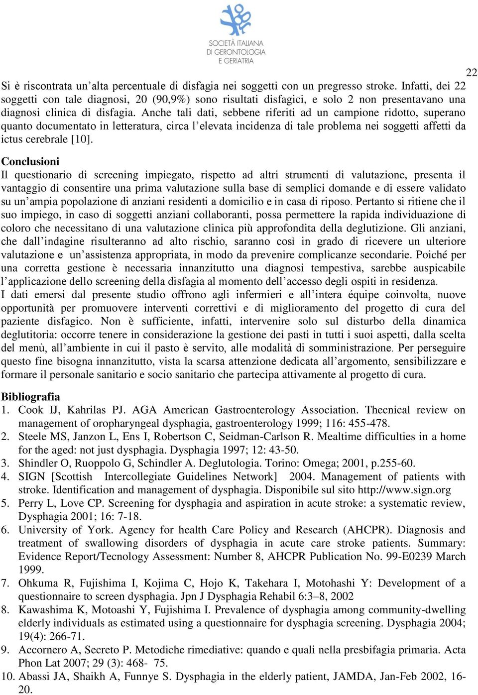 Anche tali dati, sebbene riferiti ad un campione ridotto, superano quanto documentato in letteratura, circa l elevata incidenza di tale problema nei soggetti affetti da ictus cerebrale [10].