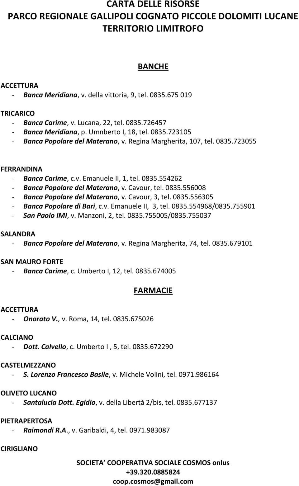 Cavour, 3, tel. 0835.556305 - Banca Popolare di Bari, c.v. Emanuele II, 3, tel. 0835.554968/0835.755901 - San Paolo IMI, v. Manzoni, 2, tel. 0835.755005/0835.